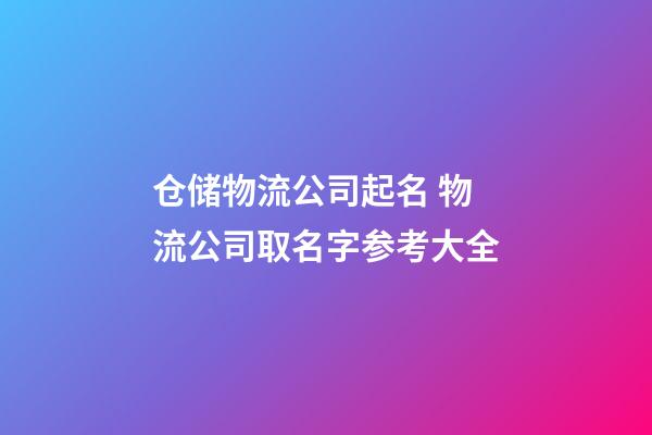 仓储物流公司起名 物流公司取名字参考大全-第1张-公司起名-玄机派